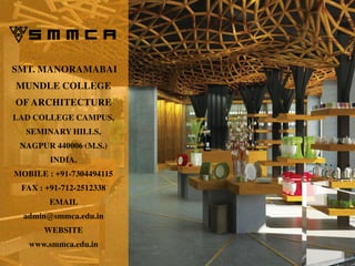 SMT. MANORAMABAI
MUNDLE COLLEGE
OF ARCHITECTURE
LAD COLLEGE CAMPUS,
SEMINARY HILLS,
NAGPUR 440006 (M.S.)
INDIA.
MOBILE : +91-7304494115
FAX : +91-712-2512338
EMAIL
admin@smmca.edu.in
WEBSITE
www.smmca.edu.in
 