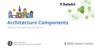 Architecture Components
Build your app right way and enjoy IT! :)
Constantine Mars
Team Lead, Senior Developer @ DataArt
 