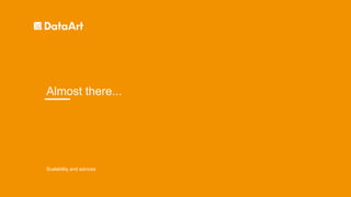 Scalability and advices
Almost there...
 