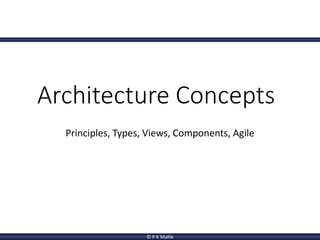 © P K Mallik
Architecture Concepts
Principles, Types, Views, Components, Agile
 