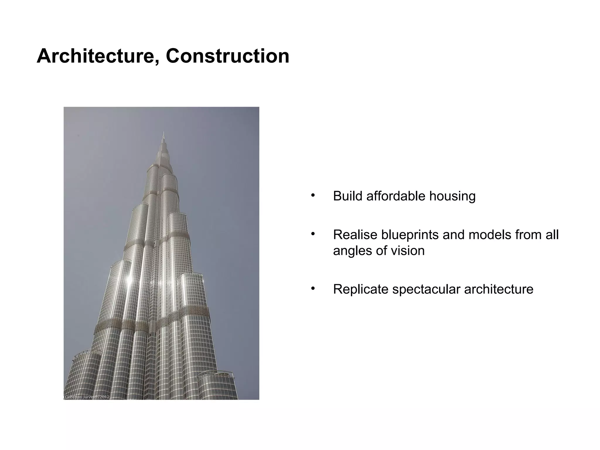 Architecture, Construction
•
Build affordable housing
•
Realise blueprints and models from all
angles of vision
•
Replicate spectacular architecture