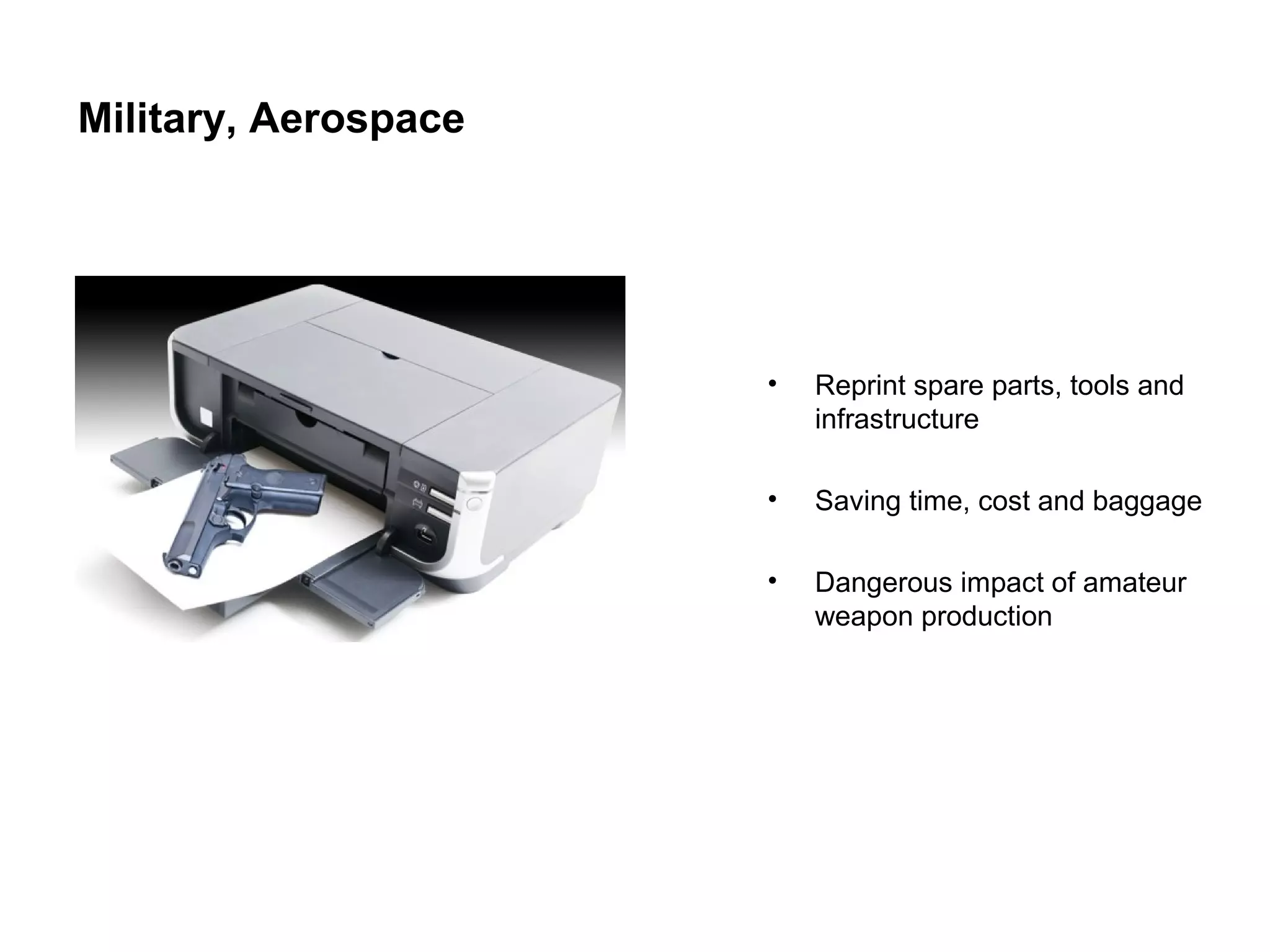 Military, Aerospace
•
Reprint spare parts, tools and
infrastructure
•
Saving time, cost and baggage
•
Dangerous impact of amateur
weapon production