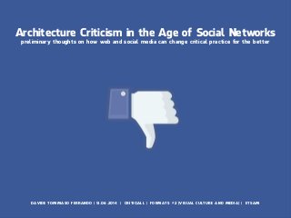 Architecture Criticism in the Age of Social Networks 
preliminary thoughts on how web and social media can change critical practice for the better 
DAVIDE TOMMASO FERRANDO | 13.06.2014 | CRITIC|ALL | FORMATS #2 [VISUAL CULTURE AND MEDIA] | ETSAM 
 