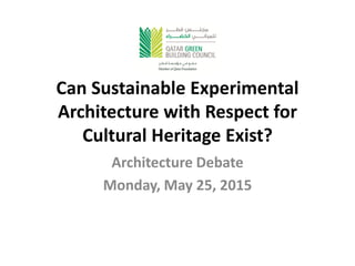 Can Sustainable Experimental
Architecture with Respect for
Cultural Heritage Exist?
Architecture Debate
Monday, May 25, 2015
 