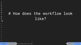 1
2
3
4
5
6
7
8
9
10
~
~
~
~
~
~
~
~
~
presentation.md
master
VISUAL
# How does the workflow look
like?
2% 14:32
 