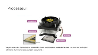 Processeur
Le processeur est constitué d'un ensemble d'unités fonctionnelles reliées entre elles. Les rôles des principaux
éléments d'un microprocesseur sont les suivants :
 