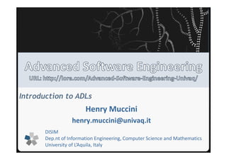 Introduction to ADLs 
Henry Muccini 
henry.muccini@univaq.it 
DISIM 
Dep.nt of Information Engineering, Computer Science and Mathematics 
University of L’Aquila, Italy 
 