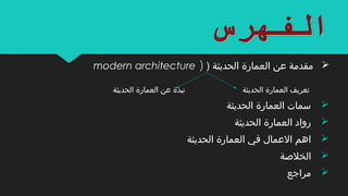 ) ‫الحديثة‬ ‫العمارة‬ ‫عن‬ ‫مقدمة‬)modern architecture
‫الحديثة‬ ‫العمارة‬ ‫عن‬ ‫نبذة‬ ‫الحديثة‬ ‫العمارة‬ ‫تعريف‬
‫الحديثة‬ ‫العمارة‬ ‫سمات‬
‫الحديثة‬ ‫العمارة‬ ‫رواد‬
‫الحديثة‬ ‫العمارة‬ ‫في‬ ‫العمال‬ ‫اهم‬
‫الخلةصة‬
‫مراجع‬
 