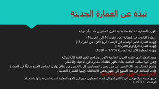 ‫م‬ ‫العشرين‬ ‫القرن‬ ‫بداية‬ ‫منذ‬ ‫الحديثة‬ ‫العمارة‬ ‫ظهرت‬‫ن‬‫نهاية‬ ‫بدأت‬ ‫ذ‬
‫القرن‬ ‫)من‬ ‫إيطالية‬ ‫في‬ ‫الباروك‬ ‫عمارة‬16‫القرن‬ ‫إلى‬18(
‫القرن‬ ‫من‬ ‫الول‬ ‫)الربع‬ ‫فرنسا‬ ‫في‬ ‫الوةصاية‬ ‫عصر‬ ‫عمارة‬ ‫ونهاية‬18(
‫)القرن‬ ‫الروكوكو‬ ‫عمارة‬ ‫ونهاية‬18(
) ‫المحدثة‬ ‫التباعية‬ ‫العمارة‬ ‫ونهاية‬1770–1830(
‫الكلسيكية‬ ‫الفنية‬ ‫القيم‬ ‫وتراجع‬ ‫الولى‬ ‫العالمية‬ ‫الحرب‬ ‫خلفته‬ ‫الذي‬ ‫الدمار‬ ‫وبعد‬
‫والبتكار؛‬ ‫الجتهاد‬ ‫في‬ ‫مغايرة‬ ‫تطلعات‬ ‫تظهر‬ ‫بدأت‬ ،‫اتباعية‬ ‫أساليب‬ ‫كلها‬ ‫وهي‬
،‫العمارة‬ ‫في‬ ‫سابقا‬ ‫المتبع‬ ‫العناةصر‬ ‫توازن‬ ‫نظام‬ ‫من‬ ‫التخلص‬ ‫إلى‬ ‫المعماريين‬ ‫بعض‬ ‫ميل‬ ‫عن‬ ‫للتعبير‬ ‫ذلك‬ ‫بعد‬ ‫المجال‬ ‫وتفتح‬
. ‫الحديثة‬ ‫العمارة‬ ‫ومنها‬ ‫التجاهات‬ ‫ظهوربعض‬ ‫إلى‬ ‫المنهج‬ ‫هذا‬ ‫في‬ ‫المبالغة‬ ‫وأدت‬
‫الحداثة‬ ‫عمارة‬ ‫ظهور‬ ‫اسباب‬ ‫اهم‬
‫باستخدام‬ ‫بنائها‬ ‫لسرعة‬ ‫الحديثة‬ ‫للعمارة‬ ‫اللجوء‬ ‫الي‬ ‫حينها‬ ‫المعمارين‬ ‫اتجاه‬ ‫الي‬ ‫ادي‬ ‫الذي‬ ‫امريكا‬ ‫في‬ ‫اشيكاغو‬ ‫مدينة‬ ‫حريق‬
‫الوحدات‬).UNITS(
 