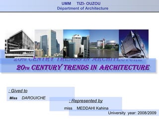 UMM TIZI- OUZOU
Départment of Architecture
2020thth centry trends incentry trends in ArchitectureArchitecture2020thth centry trends incentry trends in ArchitectureArchitecture
Represented by:
miss MEDDAHI Kahina
Gived to:
Miss DAROUICHE
2020thth century trends incentury trends in ArchitectureArchitecture2020thth century trends incentury trends in ArchitectureArchitecture
University year: 2008/2009
 