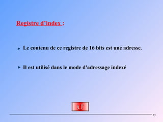 Registre d’index :


  Le contenu de ce registre de 16 bits est une adresse.


  Il est utilisé dans le mode d'adressage indexé




                                                          15
 