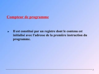 Compteur de programme


   Il est constitué par un registre dont le contenu est
   initialisé avec l'adresse de la première instruction du
   programme.




                                                             3
 