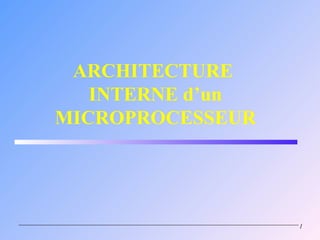 ARCHITECTURE
   INTERNE d’un
MICROPROCESSEUR




                  1
 