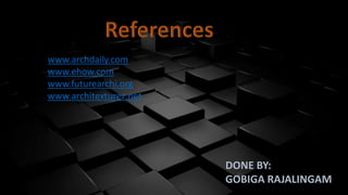 www.archdaily.com
www.ehow.com
www.futurearchi.org
www.architexturez.net
DONE BY:
GOBIGA RAJALINGAM
 