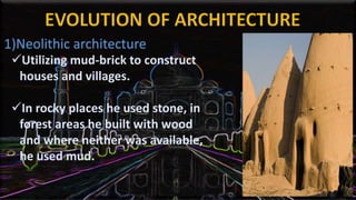 Utilizing mud-brick to construct
houses and villages.
In rocky places he used stone, in
forest areas he built with wood
and where neither was available,
he used mud.
 