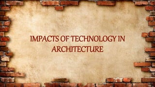 IMPACTS OF TECHNOLOGY IN
ARCHITECTURE
 