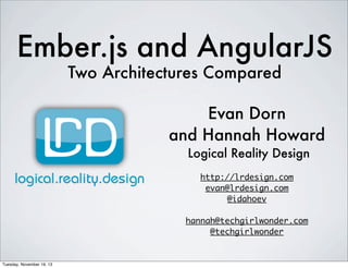 Ember.js and AngularJS
Two Architectures Compared

Evan Dorn
and Hannah Howard
Logical Reality Design
http://lrdesign.com
evan@lrdesign.com
@idahoev
hannah@techgirlwonder.com
@techgirlwonder

Tuesday, November 19, 13

 