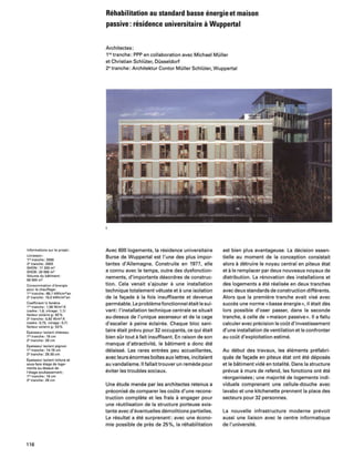 Rehabilitation au standard basse energie et maison
passive: residence universitaire it Wuppertal
Architectes:
1re tranche: PPP en collaboration avec Michael Muller
et Christian Schluter, Dusseldorf
2e tranche: Architektur Contor Muller Schluter, Wuppertal
Informations sur Ie projet:
Livraison:
1" tranche: 2000
2' tranche: 2003
SHON: 17 200 m'
SHOB: 20 000 m'
Volume du biltiment:
56500 m'
Consommation d'Emergie
pour Ie chauffage:
1" tranche: 68,1 kWh/m"an
2' tranche: 15,0 kWh/m"an
Coefficient U feniHre
1" tranche: 1,56 W/m'.K
(cadre: 1,6, vitrage: 1,1)
facteur solaire g: 62 %
2' tranche: 0,82 W/m'.K
(cadre: 0,75, vitrage: 0,7)
facteur solaire g: 53%
Epaisseur isolant cheneau
lUt
tranche: 18 em
2' tranche: 28 cm
Epaisseur isolant pignon
1" tranche: 14-19 cm
2' tra nche: 25-30 cm
Epaisseur isolant toiture et
sous-face etage de loge-
ments au-dessus de
I'etage-soubassement:
1re tranche: 18 em
2' tranche: 28 cm
116
Avec 600 logements, la residence universitaire
Burse de Wuppertal est I'une des plus impor-
tantes d'Allemagne. Construite en 1977, elle
a connu avec Ie temps, outre des dysfonction-
nements, d'importants desordres de construc-
tion. Cela venait s'ajouter a une installation
technique totalement vetuste et aune isolation
de la favade a la fois insuffisante et devenue
permeable. Le probleme fonctionnel etait Ie sui-
vant: I'installation technique centrale se situait
au-dessus de I'unique ascenseur et de la cage
d'escalier a peine eclairee. Chaque bloc sani-
taire etait prevu pour 32 occupants, ce qui etait
bien sOr tout afait insuffisant. En raison de son
manque d'attractivite, Ie batiment a donc ete
delaisse. Les rares entrees peu accueillantes,
avec leurs enormes boites aux lettres, incitaient
au vandalisme. II fallait trouver un remede pour
eviter les troubles sociaux.
Une etude menee par les architectes retenus a
preconise de comparer les coOts d'une recons-
truction complete et les frais a engager pour
une reutilisation de la structure porteuse exis-
tante avec d'eventuelles demolitions partielles.
Le resultat a ete surprenant: avec une econo-
mie possible de pres de 25%, la rehabilitation
est bien plus avantageuse. La decision essen-
tielle au moment de la conception consistait
alors adetruire Ie noyau central en piteux etat
et aIe remplacer par deux nouveaux noyaux de
distribution. La renovation des installations et
des logements a ete realisee en deux tranches
avec deux standards de construction differents.
Alors que la premiere tranche avait vise avec
succes une norme « basse energie I), il etait des
lors possible d'oser passer, dans fa seconde
tranche, acelie de « maison passive ». II a fallu
calculer avec precision Ie coOt d'investissement
d'une installation de ventilation et Ie confronter
au coOt d'exploitation estime.
Au debut des travaux, les elements pretabri-
ques de favade en piteux etat ont ete deposes
et Ie batiment vide en totalite. Dans la structure
prevue amurs de refend, les fonctions ont ete
reorganisees; une majorite de logements indi-
viduels comprenant une cellule-douche avec
lavabo et une kitchenette prennent la place des
secteurs pour 32 personnes.
La nouvelle infrastructure moderne prevoit
aussi une liaison avec Ie centre informatique
de I'universite.
 