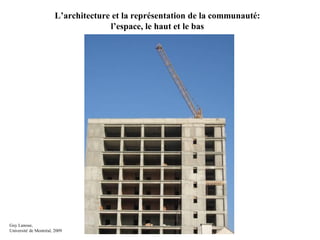 L’architecture et la représentation de la communauté:
l’espace, le haut et le bas
Guy Lanoue,
Université de Montréal, 2009
 