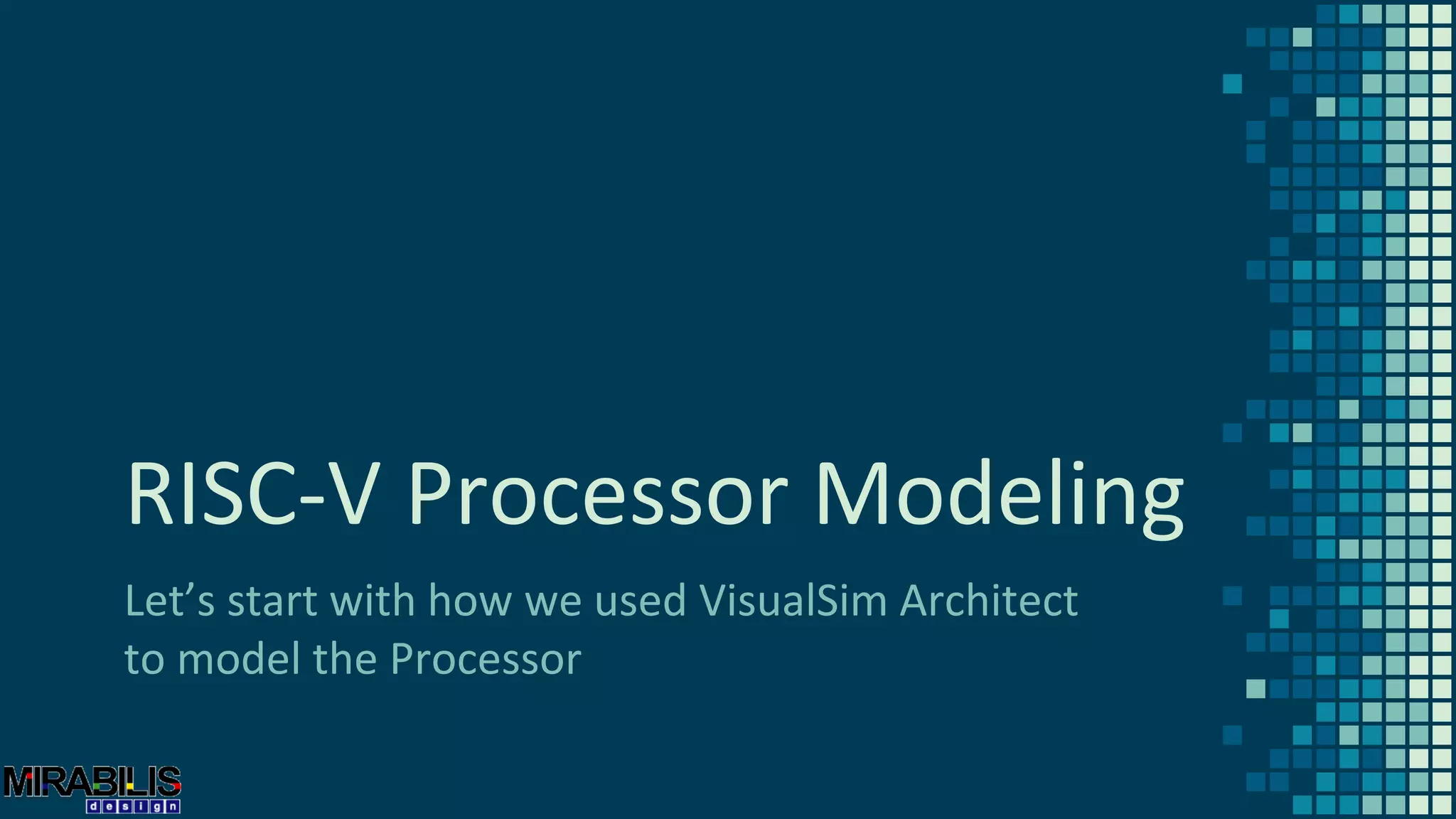 RISC-V Processor Modeling
Let’s start with how we used VisualSim Architect
to model the Processor
 