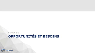 OPPORTUNITÉS ET BESOINS
Station #1
 