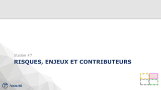 RISQUES, ENJEUX ET CONTRIBUTEURS
Station #7
 