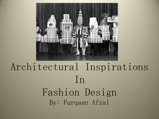 Architectural Inspirations
In
Fashion Design
By: Furqaan Afzal

 