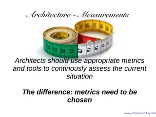 Architecture - Measurements
Architects should use appropriate metrics
and tools to continously assess the current
situatio...