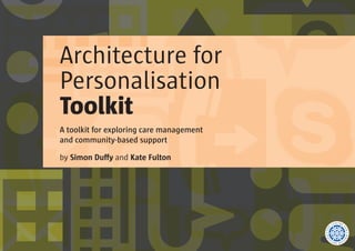 Architecture for
Personalisation
Toolkit
A toolkit for exploring care management
and community-based support
by Simon Duffy and Kate Fulton
 