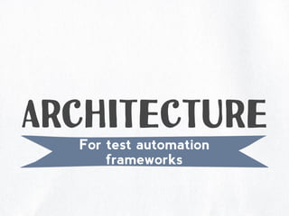 Architecture
For test automation
frameworks
 