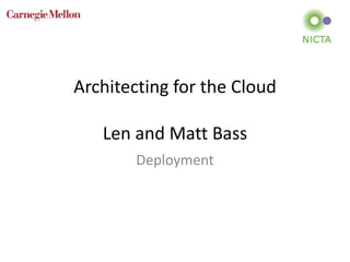 Architecting for the Cloud
Len and Matt Bass
Deployment
 