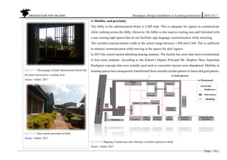 ARCHITECTURE FOR THE DEAF Deafspace Design Guidelines in Learning Institution 2016/2017
[Page | 101 ]
4. Mobility and proximity
The lobby in the administration block is 2.4M wide. This is adequate for signers to communicate
while walking across the lobby. However, the lobby is also used as waiting area and furnished with
a seat causing tight spaces that do not facilitate sign language communication while transiting.
The corridors and pavements width in the school range between 1.8M and 2.4M. This is sufficient
to enhance communication while moving in the spaces for deaf signers.
In 2015 the school started admitting hearing students. The facility has since then been overstretched
to host more students. According to the School’s Deputy Principal Mr. Stephen Thuo, Important
Deafspace concepts that were initially used such as concentric layouts were abandoned. Mobility in
learning spaces has consequently transformed from smooth circular pattern to linear and grid pattern.
Fig 4.4.19. Mapping of pedestrian and vehicular circulation patterns at Kttid
Source: Author 2017.
Fig 4.4.17. The passage at Kttid Adminstration block that
has been converted to a waiting Area
Source: Author, 2017
Fig 4.4.18. Inter-cluster pavement at Kttid
Source: Author, 2017
 