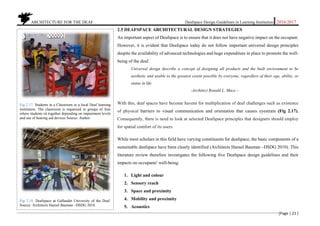 ARCHITECTURE FOR THE DEAF Deafspace Design Guidelines in Learning Institution 2016/2017
[Page | 21 ]
2.5 DEAFSPACE ARCHITECTURAL DESIGN STRATEGIES
An important aspect of Deafspace is to ensure that it does not have negative impact on the occupant.
However, it is evident that Deafspace today do not follow important universal design principles
despite the availability of advanced technologies and huge expenditure in place to promote the well-
being of the deaf.
Universal design describe a concept of designing all products and the built environment to be
aesthetic and usable to the greatest extent possible by everyone, regardless of their age, ability, or
status in life
-Architect Ronald L. Mace –
With this, deaf spaces have become havens for multiplication of deaf challenges such as existence
of physical barriers to visual communication and orientation that causes eyestrain (Fig 2.17).
Consequently, there is need to look at selected Deafspace principles that designers should employ
for spatial comfort of its users.
While most scholars in this field have varying constituents for deafspace, the basic components of a
sustainable deafspace have been clearly identified (Architects Hansel Bauman –DSDG 2010). This
literature review therefore investigates the following five Deafspace design guidelines and their
impacts on occupants' well-being.
1. Light and colour
2. Sensory reach
3. Space and proximity
4. Mobility and proximity
5. Acoustics
Fig 2.17. Students in a Classroom in a local Deaf learning
institution. The classroom is organised in groups of four
where students sit together depending on impairment levels
and use of hearing aid devices Source: Author
Fig 2.18. Deafspace at Gallaudet University of the Deaf.
Source: Architects Hansel Bauman –DSDG 2010.
 