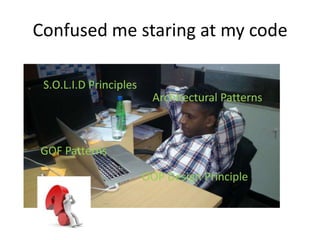 Confused me staring at my code
S.O.L.I.D Principles
GOF Patterns
OOP Design Principle
Architectural Patterns
 