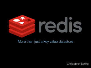 More than just a key value datastore




                               Christopher Spring
 