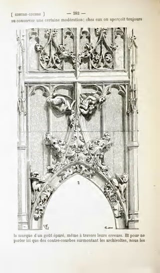 [ CONTRE-COURBE
          J                 - 282-
su conserver une certaine modération ; chez eux on aperçoit toujours




la marque d'un goût épuré, même à travers leurs erreurs. Et pour ne
parler ici que des contre-courbes surmontant les archivoltes, nous les
 