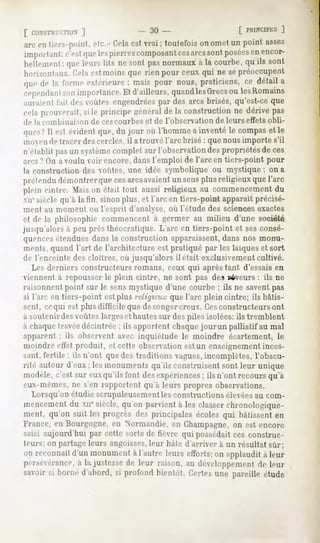 ]                 - 30 -                      [
arc entiers-point,etc.- Cela vrai ; toutefois ometun point assez
                            est             on
important: que pierres
            c'est les        composant arcs posées encor-
                                       ces sont       en
hellenieiil queleurslits nesontpasnormaux la courbe,
          ;                                 à        qu'ils sont
liun/.(>nlan. Cela estmoins que rien pour ceux qui ne sepréoccupent
qin-dela forme
             extérieuremaispour nous,
                      ;             praticiens, détaila
                                              ce
ci-pendant importance.d'ailleurs,
         son         Et        quand
                                   lesGrecs les
                                           ou Romains
auraient t'ait des voûtas engendréespar des arcs brisés, qu'est-ce que
."""la
     prouverait, le principegénéral la construction dérivepas
              si                  de              ne
de la combinaison de eescourbes et de l'observation de leurs effets obli-
qne>.'Il est évidentque, du jour où l'hommea inventéle compaset le
nioveii de tracer des cercles, il atrouvé l'arc brisé : que nous importe s'il
n'établitpasun système
                     complet surl'observation propriétésde ces
                                             des
arcs? On avoulu voir encore, dans l'emploi de Tareen tiers-point pour
la construction des voûtes, une idée symbolique        ou mystique;     on a
prétendu déinoiitrerquecesarcsavaientun sensplusreligieuxquel'arc
plein cintre. .Mais était tout aussi religieux au commencement
                  on                                           du
xii' .sièclequ'à la fin, sinon plus, et l'arc en tiers-point apparaît précisé-
ment au moment ou l'esprit d'analyse, où l'étude des sciences exactes
et de la philosophie commencent à germer au milieu d'une société
jusqu'alors à peu près théocratique. L'arc en tiers-point et ses consé-
quencesétendues dans la construction apparaissent,dans nos monu-
ments, quand l'art de l'architecture est pratiqué par les laïques et sort
de l'enceinte des cloîtres, où jusqu'alors il était exclusivement cultivé.
   Les derniers constructeurs romans, ceux qui aprèstant d'essais en
iennent à repousser le plein cintre, ne sont pas des paveurs: ils ne
raisonnent point sur le sens mystique d'une courbe ; ils ne savent pas
si l'arc en tiers-point est plus religieux que l'arc plein cintre; ils bâtis-
sent, cequi est plus difficile que de songercreux. Cesconstructeurs ont
à soutenir des voûtes largeset hautessur des piles isolées: ils tremblent
à chaquetravéedécintrée; ils apportentchaque
                                           jour un palliatif au mal
apparent : ils observent avec inquiétude le moindre écartement, le
moindre effet produit, et celte observation est un enseignementinces-
sant, fertile ; ils n'ont quedes traditions vagues,incomplètes, l'obscu-
rité autour d'eux; lesmonuments   qu'ils construisentsont leur unique
modèle,c'est sur euxqu'ils foni desexpériences ils n'ont recoursqu'à
                                                ;
eux-mêmes, s'en rapportentqu'à leurs propres observations.
             ne
  Lorsqu'on étudie scrupuleusementles constructions élevéesau com-
mencement xiiesiècle,
       du           qu'onparvient les classer
                                à           chronologique-
ment, qu'on suit les progrès des principales écolesqui bâtissenten
France,en Bourgogne, Normandie,en Champagne, est encore
                       en                              on
saisi aujourd'hui par cette sortede fièvre qui possédait construc-
                                                       ces
teurs; on partageleurs angoisses, hâted'arriver à un résultatsûr;
                                  leur
on reconnaît d'un monumenta l'autre leurs efforts;on applaudità leur
persévérance, la justessede leur raison, au développement leur
               à                                            de
savoirsi borned'abord, profondbientôt.Certes pareilleétude
                     si                    une
 