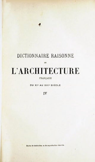 DICTIONNAIRE                      RAISONNE
                           DE




L ARCHITECTURE
                     FRANÇAISE


        DU     XI*   AU    XVI*    SIÈCLE




                          IV




    Droits de traduction et de reproduction réservés.
 