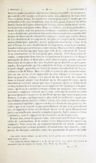 [ PRINCIPES J                     " '»!) -             [ rilNSTHUCTION  ]
 (Inni les voûtes primitives durent être élevéesvers 1160', les formerels,
 qui sont de celle époque, sont plein cinlre.A la cal lied i-ale de Sens, bal ie
 vers ce même temps, les formerels claienl plein cintre2, tandis que les
archivoltes lesarcs-doubleaux en tiers-point.11 est de même
           et               sont               en
dansle choeur l'église abbatialede Vé/.elay,élevéeàla fin du xucsiècle;
              de
les formerets sont plein cintre. Dansces édifices, et a Sensparticulière-
ment, les piles, sousles pousséeset chargescombinée.*, arcs o^ies
                                                          (|rs
et arcs-doubleaux,présentent une section horizontale très-considérable
formée de faisceauxde colonnelles en^a^ees; landis que sous la charge
de l'arc-dpubleau de recoupemenl, les piles secomposentde colonnes
monocylindriques jumelles posées perpendiculairement à l'axe de la
nef. A Noyon, les arcs-doubleauxde recoupemenl, aanl la reconstruc-
tion des voûtes, posaient sur une seule colon ne. Mai s la nef de la cal lied raie
de Sens est beaucoup plus large que celle de la cathédrale de Noon,
et sa construction est de tout point plus robuste. Cettedisposition de
voûtes,comprenant deux travéescl reparlissant les pousséescl char^-s
principales de deux en deux piles, avait, dans l'origine, permis aux con-
structeurs de ne placer des arcs-boutants qu'au droit de cespiles prin-
cipales. Il est probable qu'à la cathédrale de Sens,ce lui primilivemenl
le parti adopté; peut-être en était-il de même a la cathédrale de Xoxon,
comme à celle de Paris. Mais ces édificesa anl été plus ou moins rema-
niés au xmc siècle, il est impossible de rien affirmer à cet égard. Ce
dont on peut être certain, c'est qu'à la tin du xir siècle, les construc-
teurs n'avaient adopté l'arc-boutant qu'en désespoir de cause, qu'ils
cherchaient à l'éviter aillant que l'aire se pouvait, qu'ils se défiaient de
ce moyen dont ils n'avaient pu encoreapprécier les avantageset la puis-
sance; qu'ils ne le considéraient que comme un auxiliaire, une extrême
ressource, employée souvent après coup, et lorsqu'ils avaient reconnu
qu'on ne pouvait s'en passer.La meilleure preuveque nous en (missions
donner, c'est que, quelques année;,plus tard, les archileclcs. a ant sou-
mis définitivement, dans les édifices à trois nefs, leur systèmede voûtes
à une raison d'équilibre, opposèrentdes arcs-boutantsaux pousséesdes
voûtes qui n'en avaient eu que partiellement ou qui n'en possédaient
pas, et supprimèrent les arcs-boutants duxn1' siècle, probablement mal
placésou insuffisants, pour les remplacer par des butée.-,  neu eset bien
combinées, sous le rapport de la résistance on de la pression.
   Il nous faut, avant de passer outre, enlrelenir nos lecteurs des pro-
cédés de construction,          de la nature cl :les dimensions des matériaux
employés. Nous avons vu, au commencement de cet article, comment
les constructeurs romans primitifs             élexaienl leurs maçonneries, com-
posées de blocages enfermés entre des parements de pierre de taille

  i Cesvoûtes furent refaites, au XIIIe siècle, Mir la "jjniiule nef, sauf los formerets pri-
mitifs laissés en place.
  5 Ces formerets furent rehaussésà la fin iln MU siècle, ain-i i|iiVm peut encore le
reconnaître dans les travées de l'abside. (Voy VOUE, li-. 2:J ut 24.)
                                                                      IV.   -   7
 