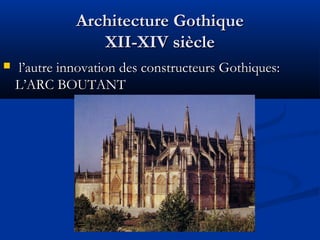 Architecture GothiqueArchitecture Gothique
XII-XIV siècleXII-XIV siècle
 l’autre innovation des constructeurs Gothiques:l’autre innovation des constructeurs Gothiques:
L’ARC BOUTANTL’ARC BOUTANT
 