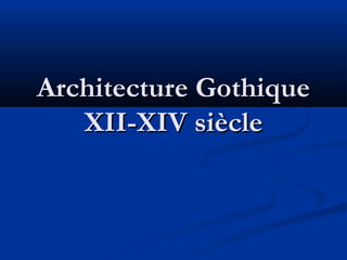 Architecture GothiqueArchitecture Gothique
XII-XIV siècleXII-XIV siècle
 