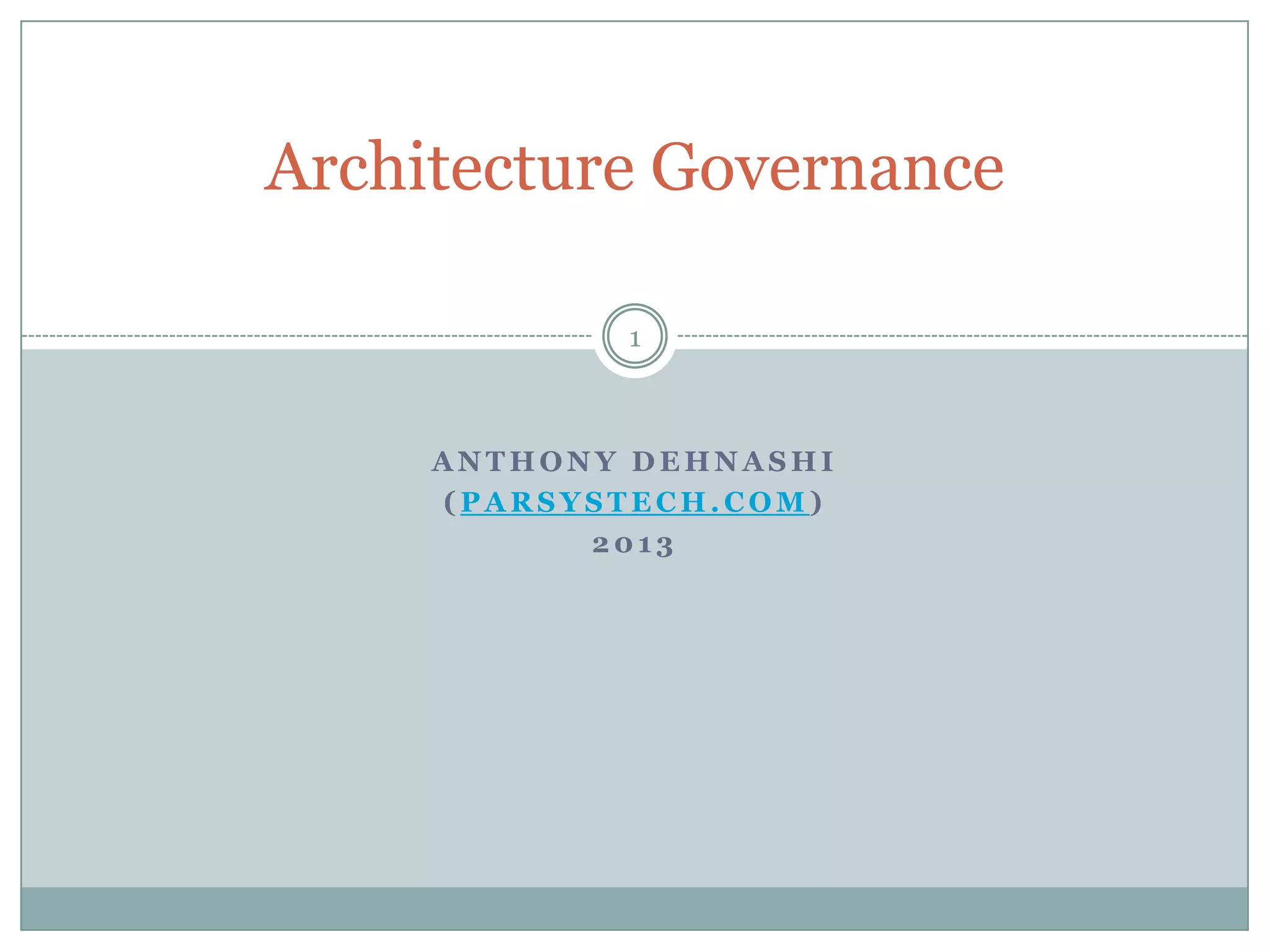 Architecture Governance

            1



     ANTHONY DEHNASHI
     (PARSYSTECH.COM)
           2013
 