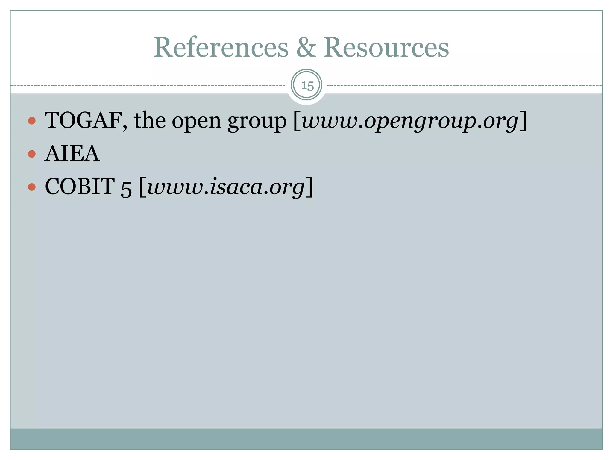 References & Resources
                       15

 TOGAF, the open group [www.opengroup.org]
 AIEA
 COBIT 5 [www.isaca.org]
 