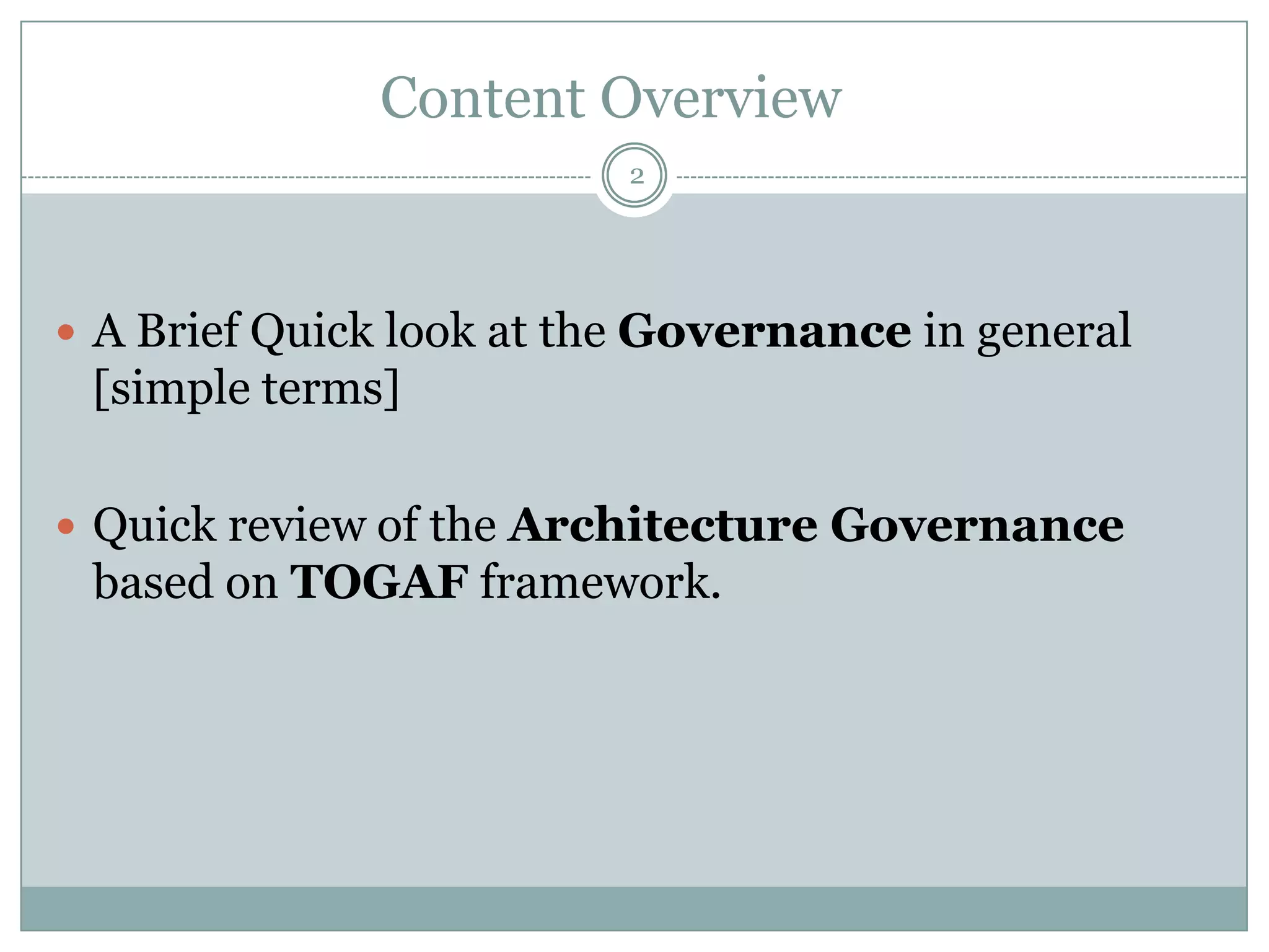 Content Overview
                          2




 A Brief Quick look at the Governance in general
 [simple terms]

 Quick review of the Architecture Governance
 based on TOGAF framework.
 