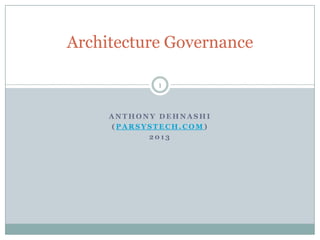 Architecture Governance

            1



     ANTHONY DEHNASHI
     (PARSYSTECH.COM)
           2013
 