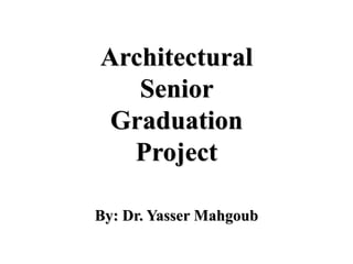 Architectural
Senior
Graduation
Project
By: Dr. Yasser Mahgoub
 