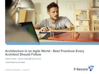 Architecture in an Agile World - Best Practices Every Architect Should Follow James Cooper - james.cooper@f-secure.com  Lead Platforms Architect 