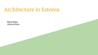 Architecture in Estonia
Martin Belan
Johanna Roos
 