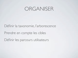 ORGANISER


Déﬁnir la taxonomie, l’arborescence
Prendre en compte les cibles
Déﬁnir les parcours utilisateurs
 