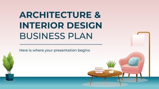 ARCHITECTURE &
INTERIOR DESIGN
BUSINESS PLAN
Here is where your presentation begins
 